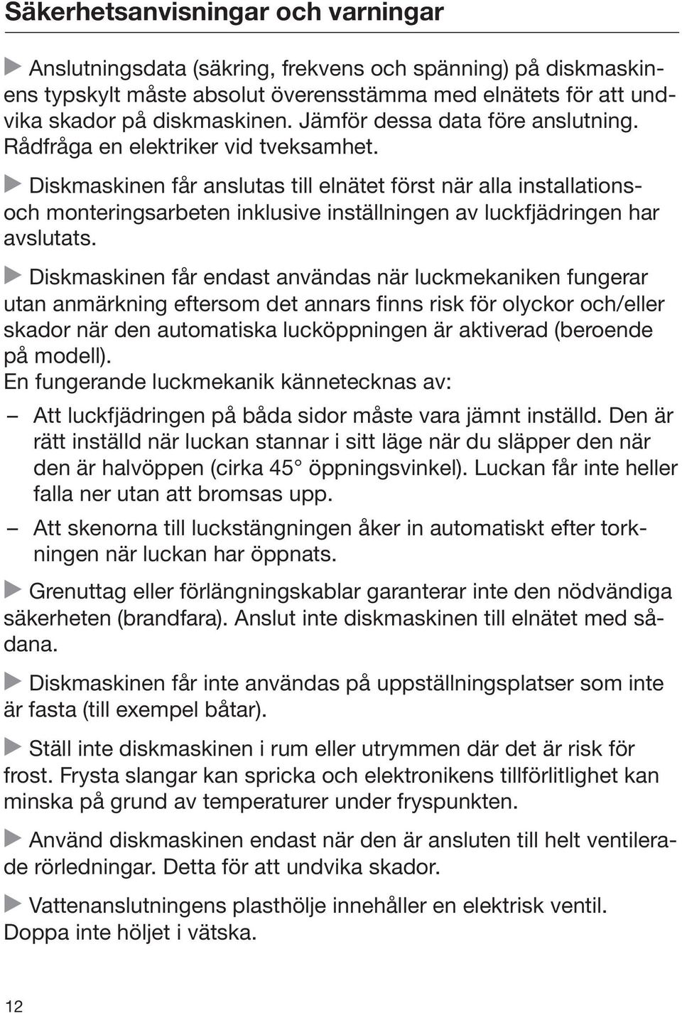 Diskmaskinen får anslutas till elnätet först när alla installationsoch monteringsarbeten inklusive inställningen av luckfjädringen har avslutats.