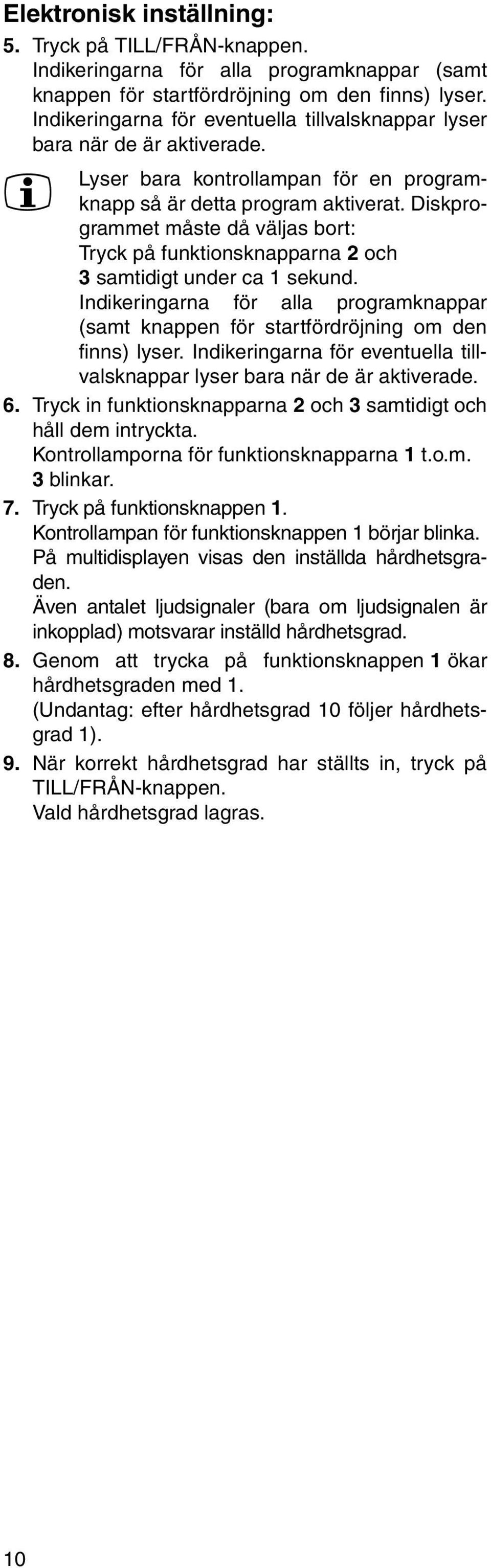 Diskprogrammet måste då väljas bort: Tryck på funktionsknapparna 2 och samtidigt under ca 1 sekund. Indikeringarna för alla programknappar (samt knappen för startfördröjning om den finns) lyser.