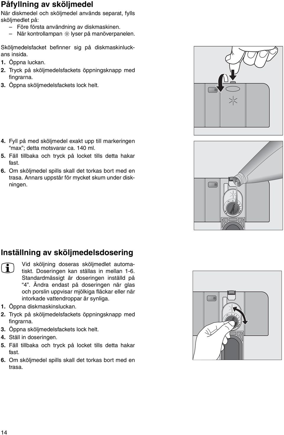Fyll på med sköljmedel exakt upp till markeringen max ; detta motsvarar ca. 140 ml. 5. Fäll tillbaka och tryck på locket tills detta hakar fast. 6.