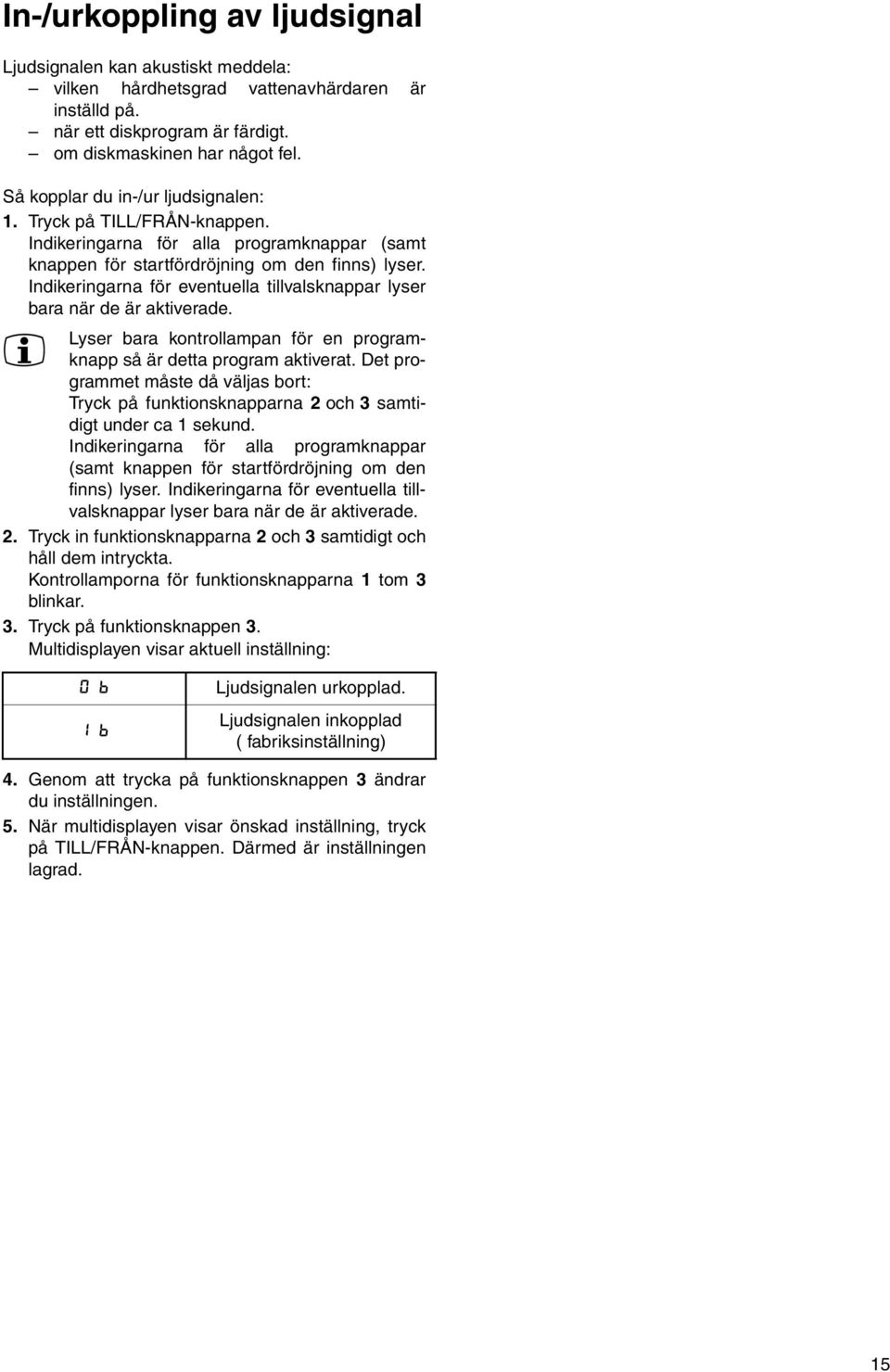Indikeringarna för eventuella tillvalsknappar lyser bara när de är aktiverade. Lyser bara kontrollampan för en programknapp så är detta program aktiverat.