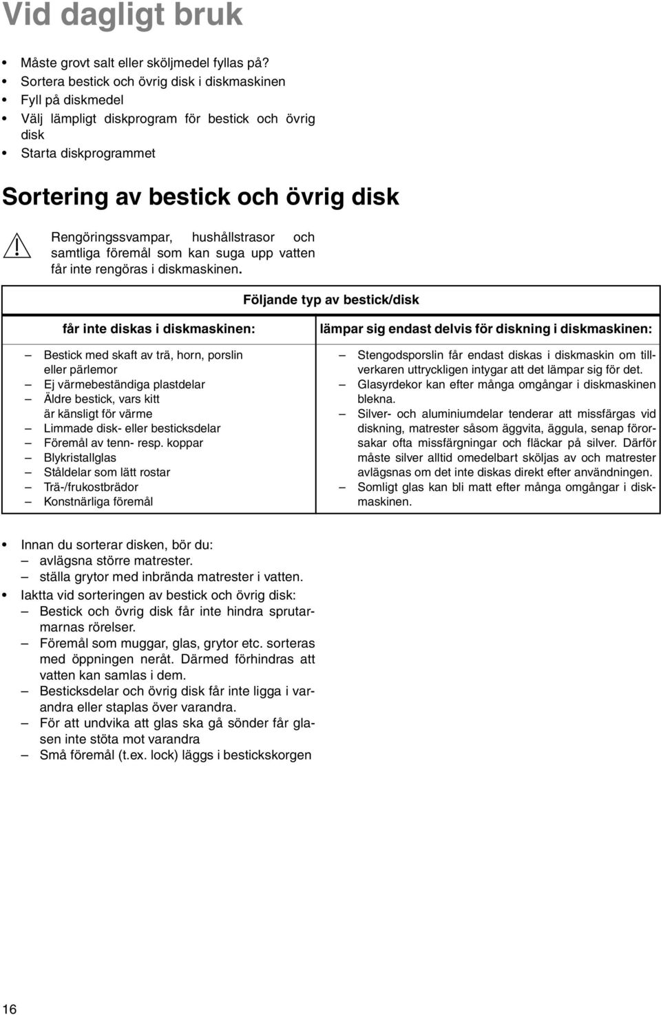hushållstrasor och samtliga föremål som kan suga upp vatten får inte rengöras i diskmaskinen.