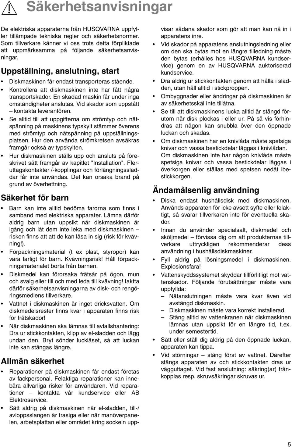 Kontrollera att diskmaskinen inte har fått några transportskador. En skadad maskin får under inga omständigheter anslutas. Vid skador som uppstått kontakta leverantören.