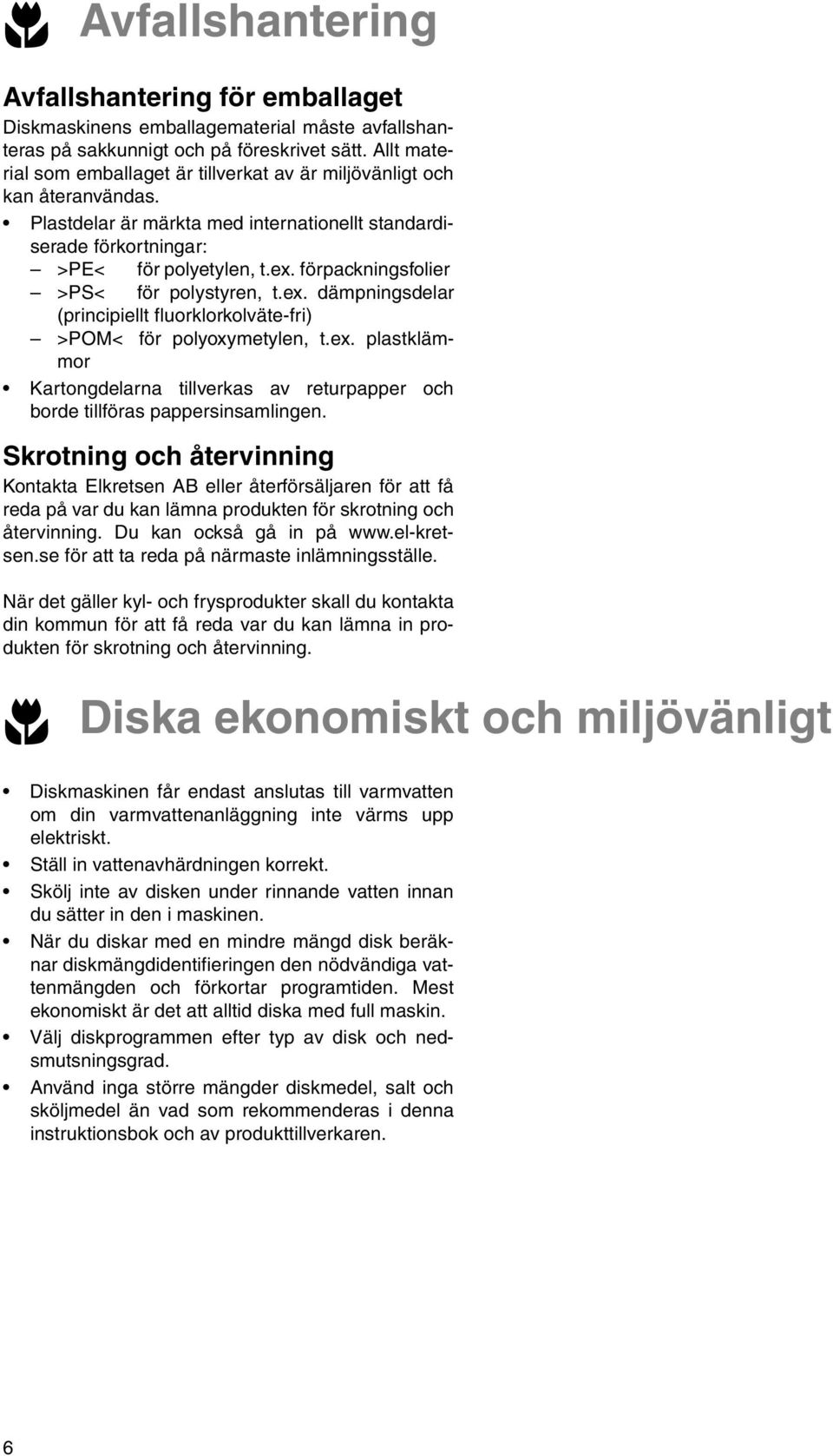 förpackningsfolier >PS< för polystyren, t.ex. dämpningsdelar (principiellt fluorklorkolväte-fri) >POM< för polyoxymetylen, t.ex. plastklämmor Kartongdelarna tillverkas av returpapper och borde tillföras pappersinsamlingen.