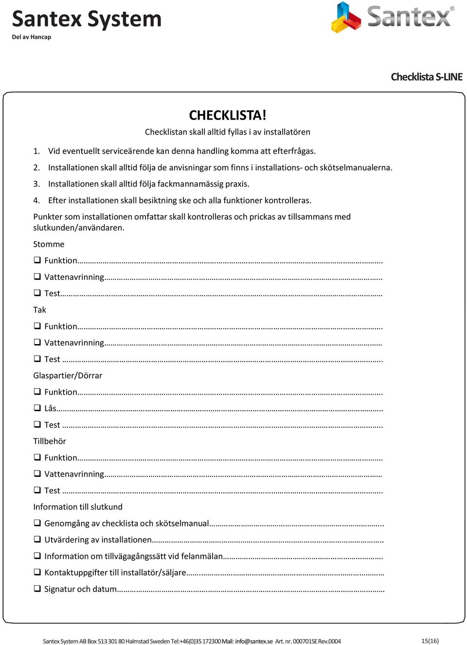 Efter installationen skall besiktning ske och alla funktioner kontrolleras. Punkter som installationen omfattar skall kontrolleras och prickas av tillsammans med slutkunden/användaren.