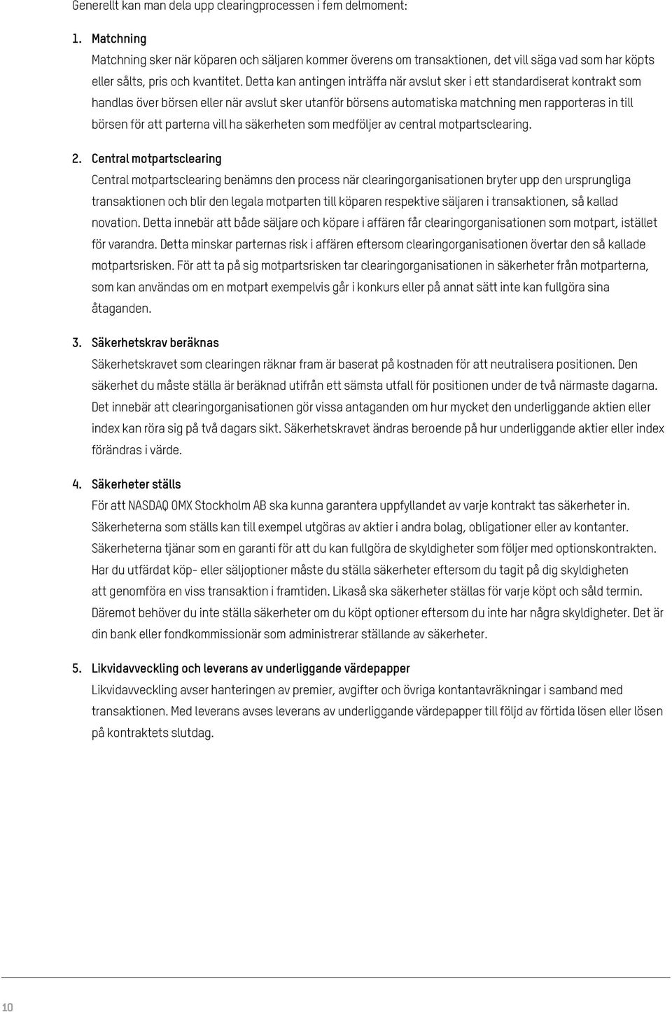 Detta kan antingen inträffa när avslut sker i ett standardiserat kontrakt som handlas över börsen eller när avslut sker utanför börsens automatiska matchning men rapporteras in till börsen för att