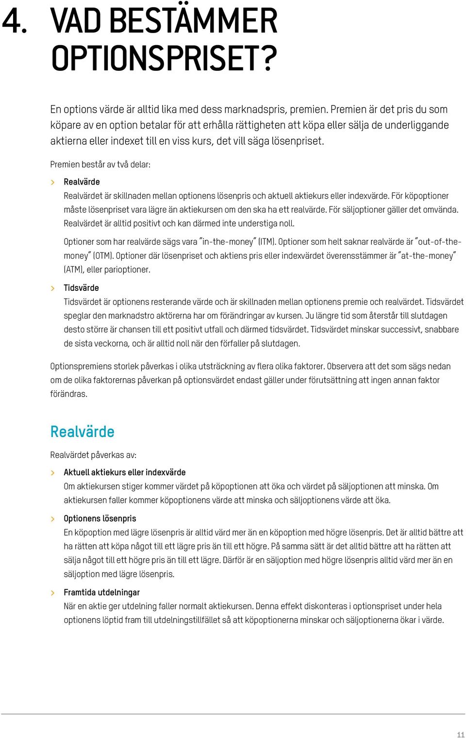 Premien består av två delar: > > Realvärde Realvärdet är skillnaden mellan optionens lösenpris och aktuell aktiekurs eller indexvärde.