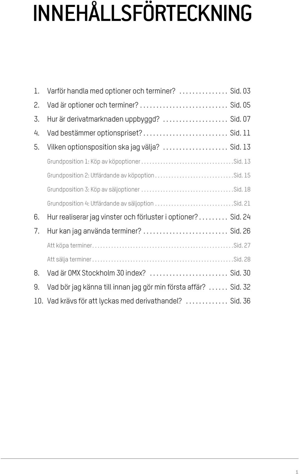 ..sid. 18 Grundposition 4: Utfärdande av säljoption...sid. 21 6. Hur realiserar jag vinster och förluster i optioner?... Sid. 24 7. Hur kan jag använda terminer?... Sid. 26 Att köpa terminer...sid. 27 Att sälja terminer.