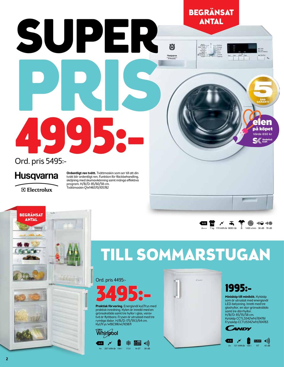 Tvättmaskin QW146570/105782 A+++ 7 kg 170 kwh/år 9600 l/år B 1400 v/min 56 db 78 db TILL SOMMARSTUGAN Ord. pris 4495:- 3495:- Praktisk förvaring. Energisnål kyl/frys med praktisk inredning.