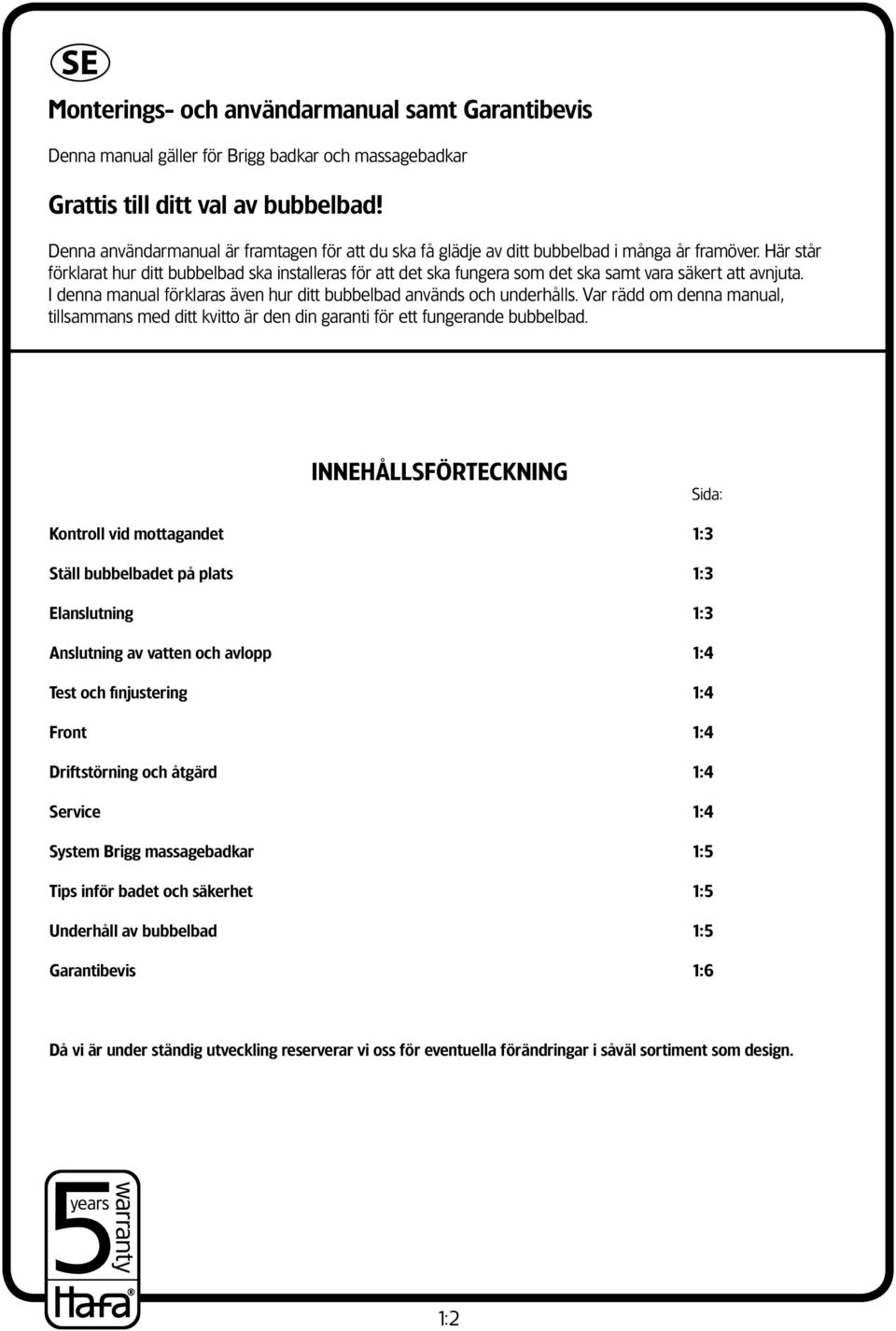 Här står förklarat hur ditt bubbelbad ska installeras för att det ska fungera som det ska samt vara säkert att avnjuta. I denna manual förklaras även hur ditt bubbelbad används och underhålls.