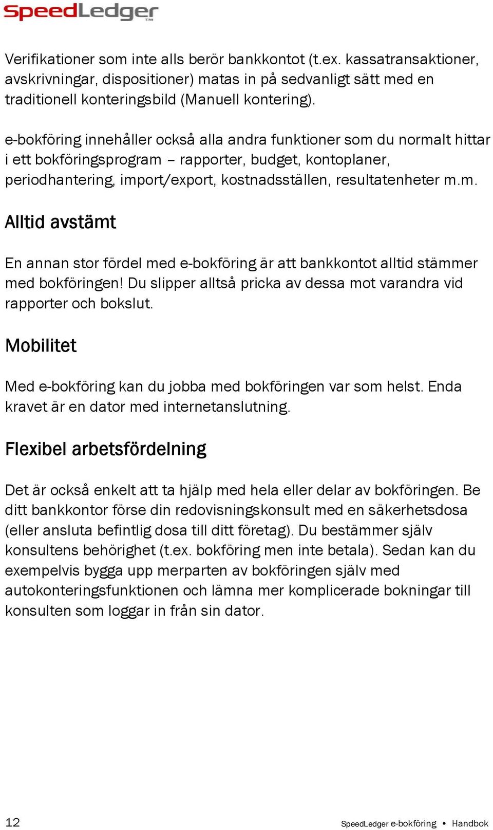 Du slipper alltså pricka av dessa mot varandra vid rapporter och bokslut. Mobilitet Med e-bokföring kan du jobba med bokföringen var som helst. Enda kravet är en dator med internetanslutning.