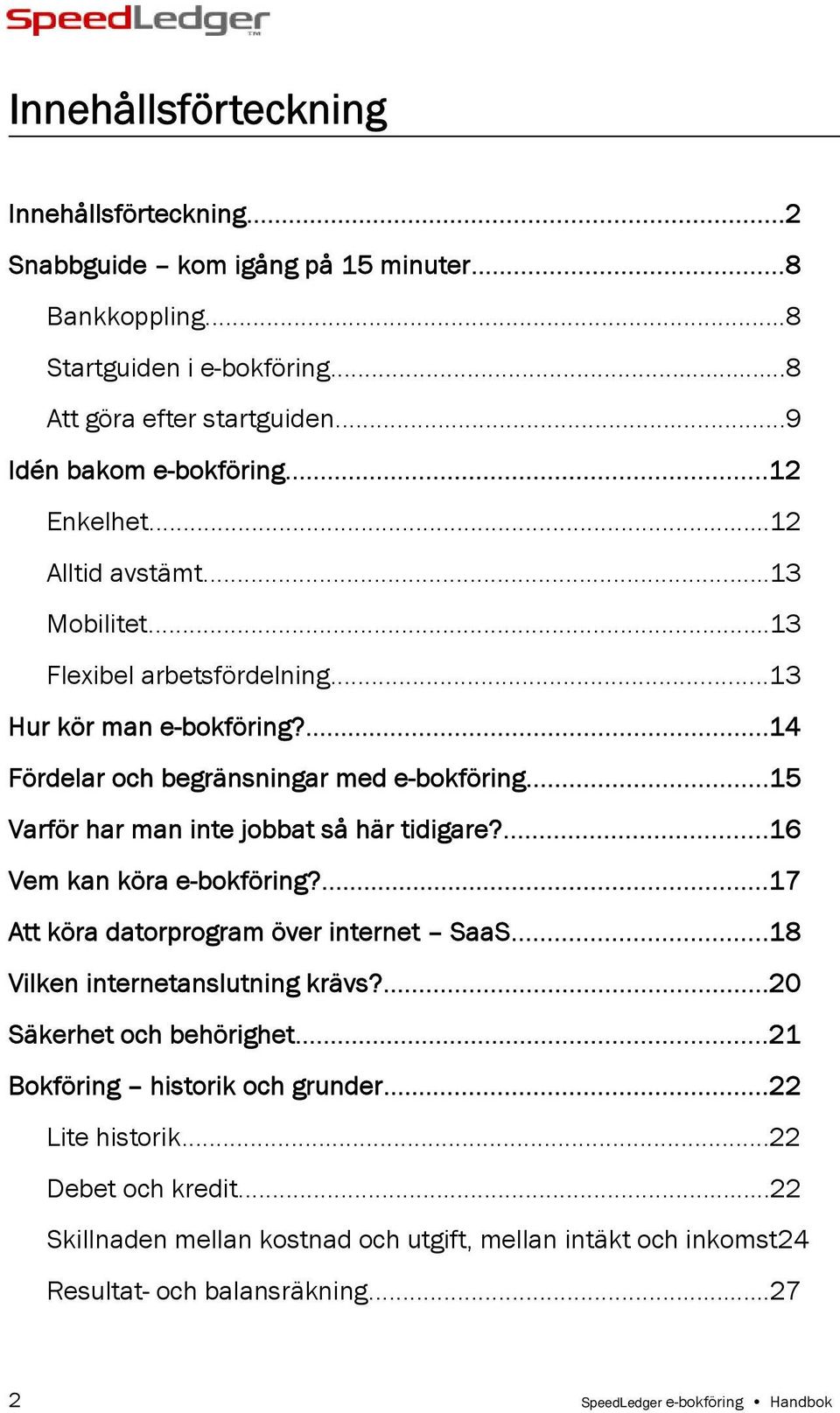 ..15 Varför har man inte jobbat så här tidigare?...16 Vem kan köra e-bokföring?...17 Att köra datorprogram över internet SaaS...18 Vilken internetanslutning krävs?