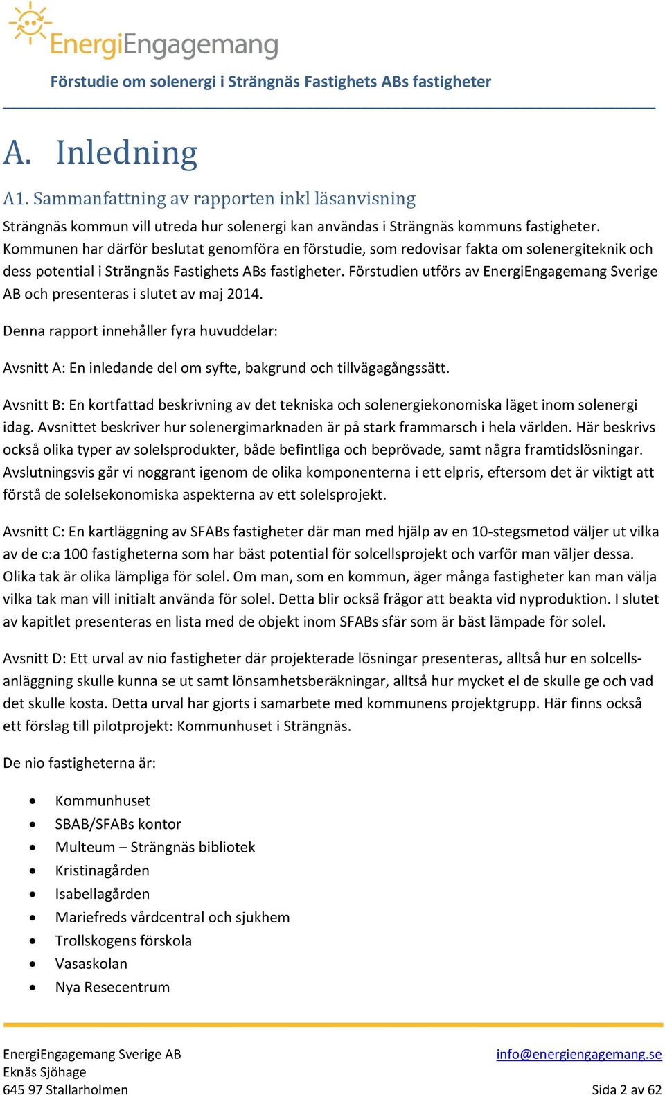 Förstudien utförs av EnergiEngagemang Sverige AB och presenteras i slutet av maj 2014. Denna rapport innehåller fyra huvuddelar: Avsnitt A: En inledande del om syfte, bakgrund och tillvägagångssätt.