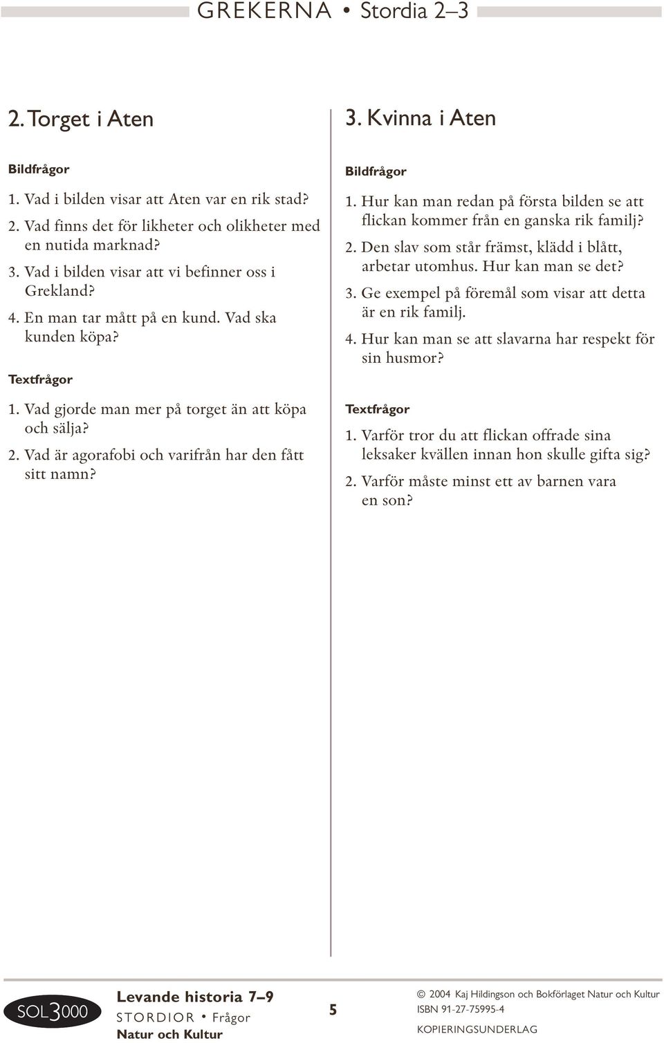 2. Den slav som står främst, klädd i blått, arbetar utomhus. Hur kan man se det? 3. Ge exempel på föremål som visar att detta är en rik familj. 4.