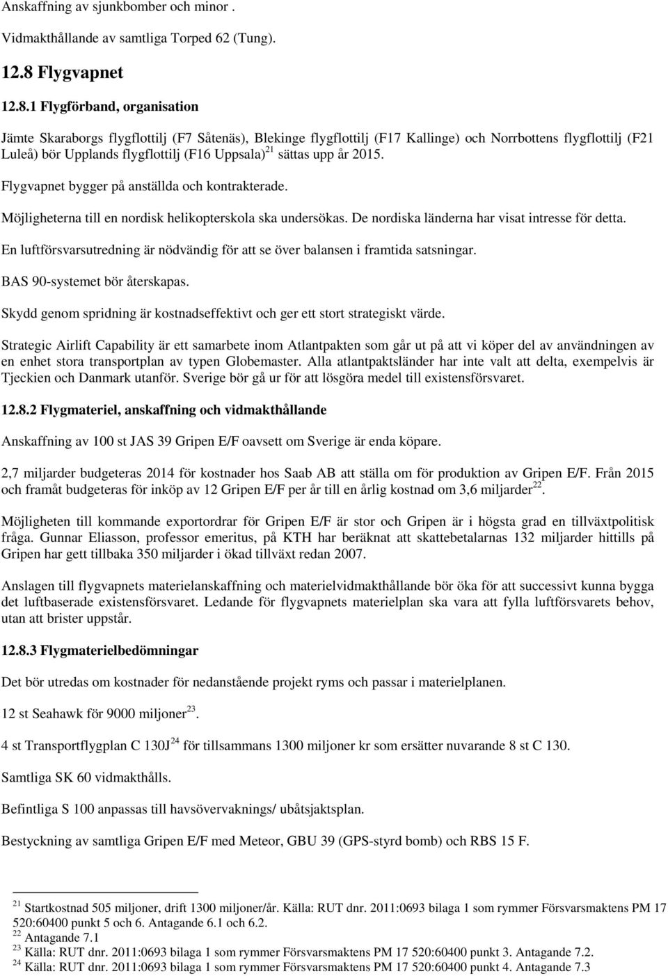 1 Flygförband, organisation Jämte Skaraborgs flygflottilj (F7 Såtenäs), Blekinge flygflottilj (F17 Kallinge) och Norrbottens flygflottilj (F21 Luleå) bör Upplands flygflottilj (F16 Uppsala) 21 sättas