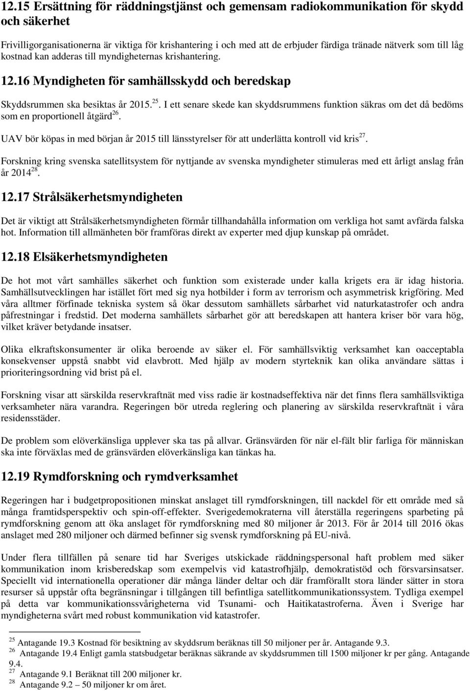 I ett senare skede kan skyddsrummens funktion säkras om det då bedöms som en proportionell åtgärd 26. UAV bör köpas in med början år 2015 till länsstyrelser för att underlätta kontroll vid kris 27.