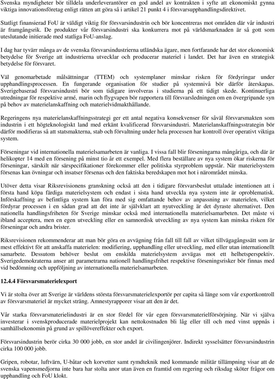 De produkter vår försvarsindustri ska konkurrera mot på världsmarknaden är så gott som uteslutande initierade med statliga FoU-anslag.