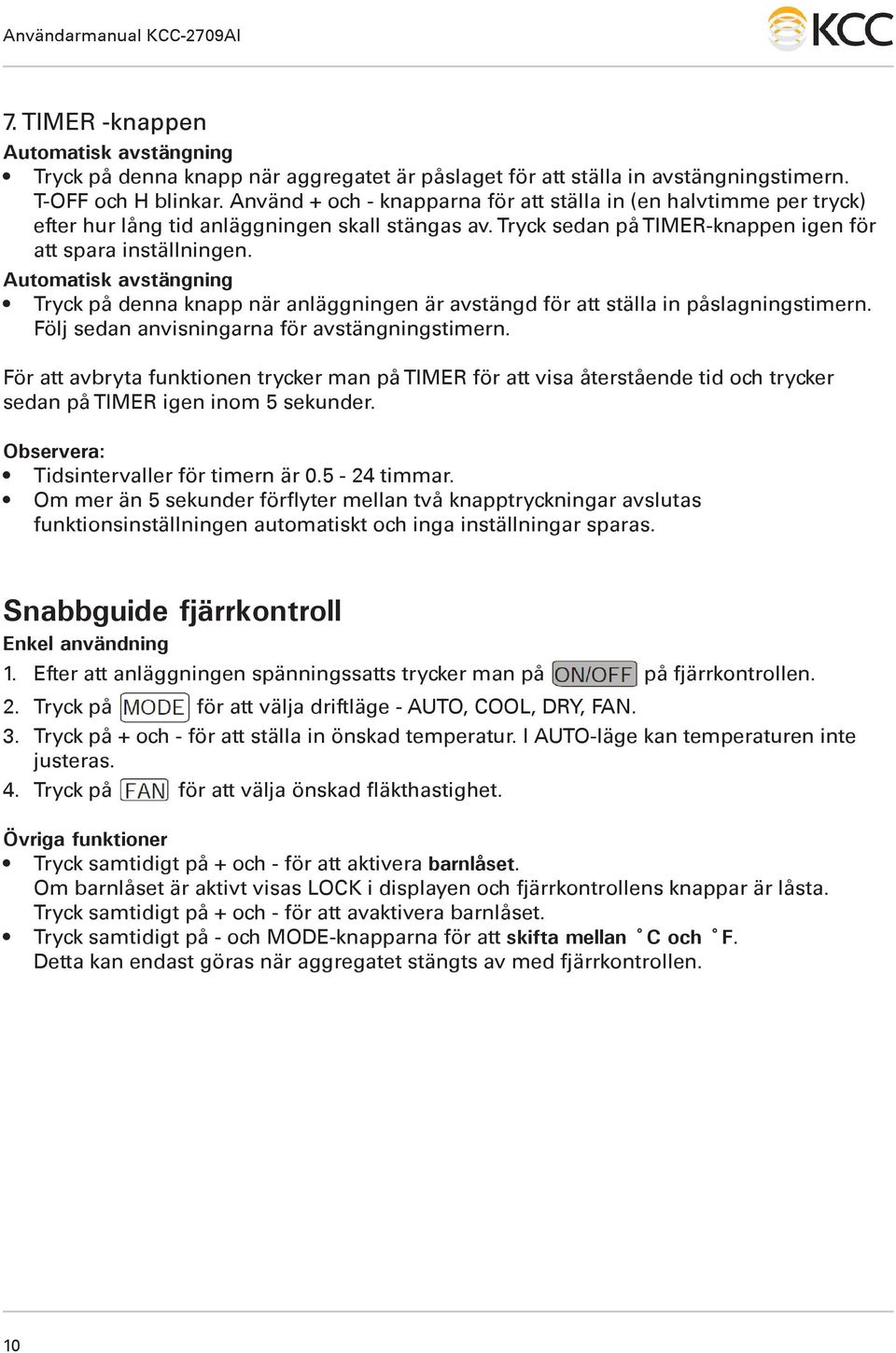 Automatisk avstängning Tryck på denna knapp när anläggningen är avstängd för att ställa in påslagningstimern. Följ sedan anvisningarna för avstängningstimern.