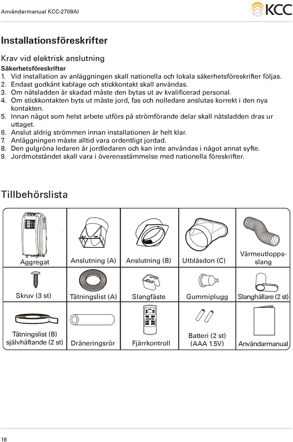 Om stickkontakten byts ut måste jord, fas och nolledare anslutas korrekt i den nya kontakten. 5. Innan något som helst arbete utförs på strömförande delar skall nätsladden dras ur uttaget. 6.