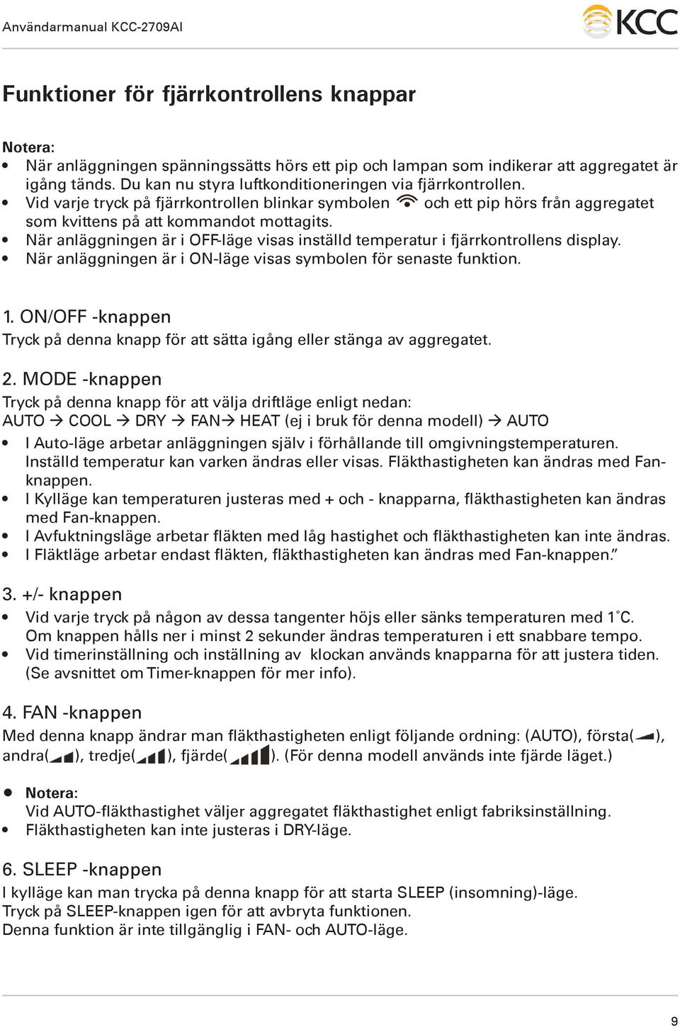 När anläggningen är i OFF-läge visas inställd temperatur i fjärrkontrollens display. När anläggningen är i ON-läge visas symbolen för senaste funktion. 1.