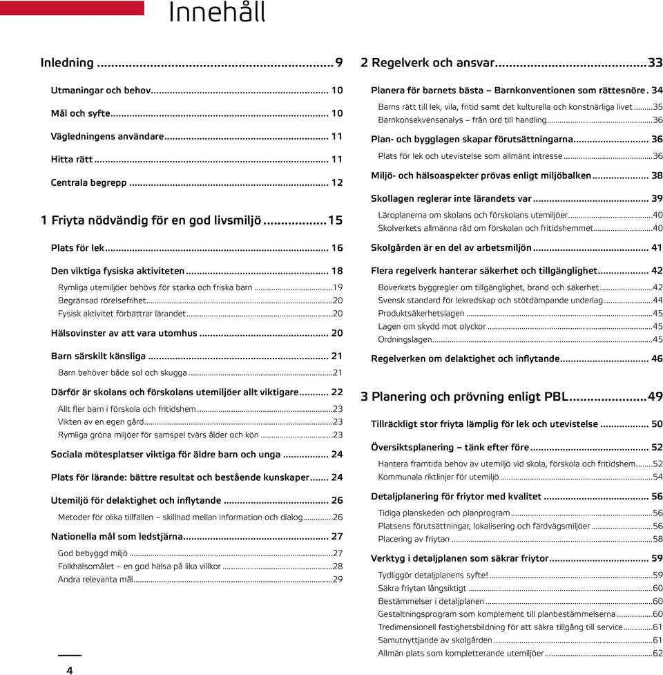 ..20 Hälsovinster av att vara utomhus... 20 Barn särskilt känsliga... 21 Barn behöver både sol och skugga...21 Därför är skolans och förskolans utemiljöer allt viktigare.