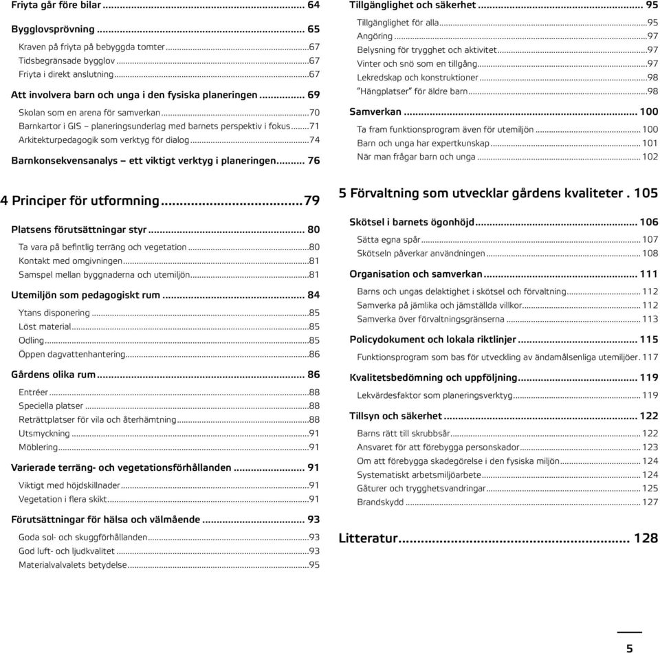 ..71 Arkitekturpedagogik som verktyg för dialog...74 Barnkonsekvensanalys ett viktigt verktyg i planeringen... 76 Tillgänglighet och säkerhet... 95 Tillgänglighet för alla...95 Angöring.