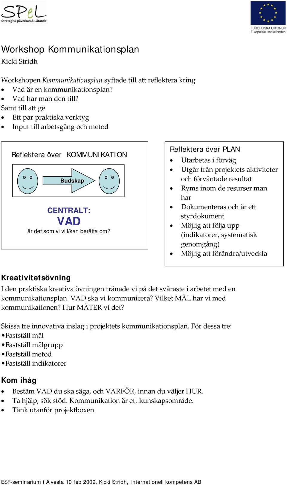 Reflektera över PLAN Utarbetas i förväg Utgår från projektets aktiviteter och förväntade resultat Ryms inom de resurser man har Dokumenteras och är ett styrdokument Möjlig att följa upp (indikatorer,