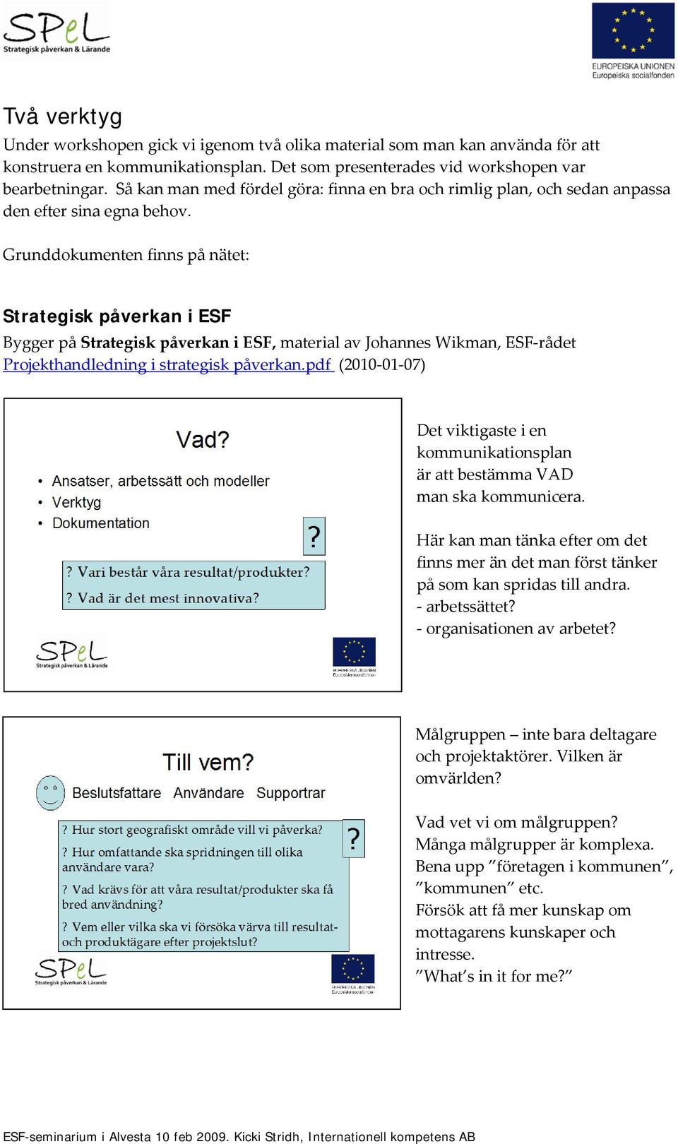 Grunddokumenten finns på nätet: Strategisk påverkan i ESF Bygger på Strategisk påverkan i ESF, material av Johannes Wikman, ESF-rådet Projekthandledning i strategisk påverkan.