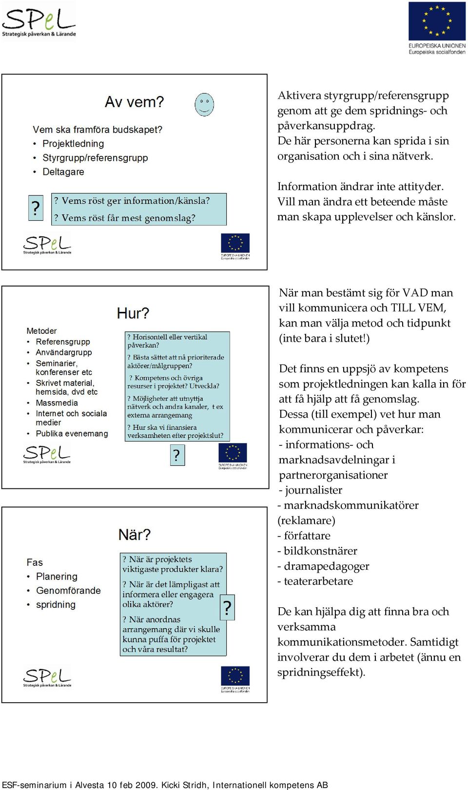 ) Det finns en uppsjö av kompetens som projektledningen kan kalla in för att få hjälp att få genomslag.