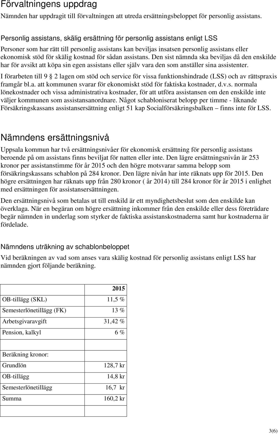 kostnad för sådan assistans. Den sist nämnda ska beviljas då den enskilde har för avsikt att köpa sin egen assistans eller själv vara den som anställer sina assistenter.