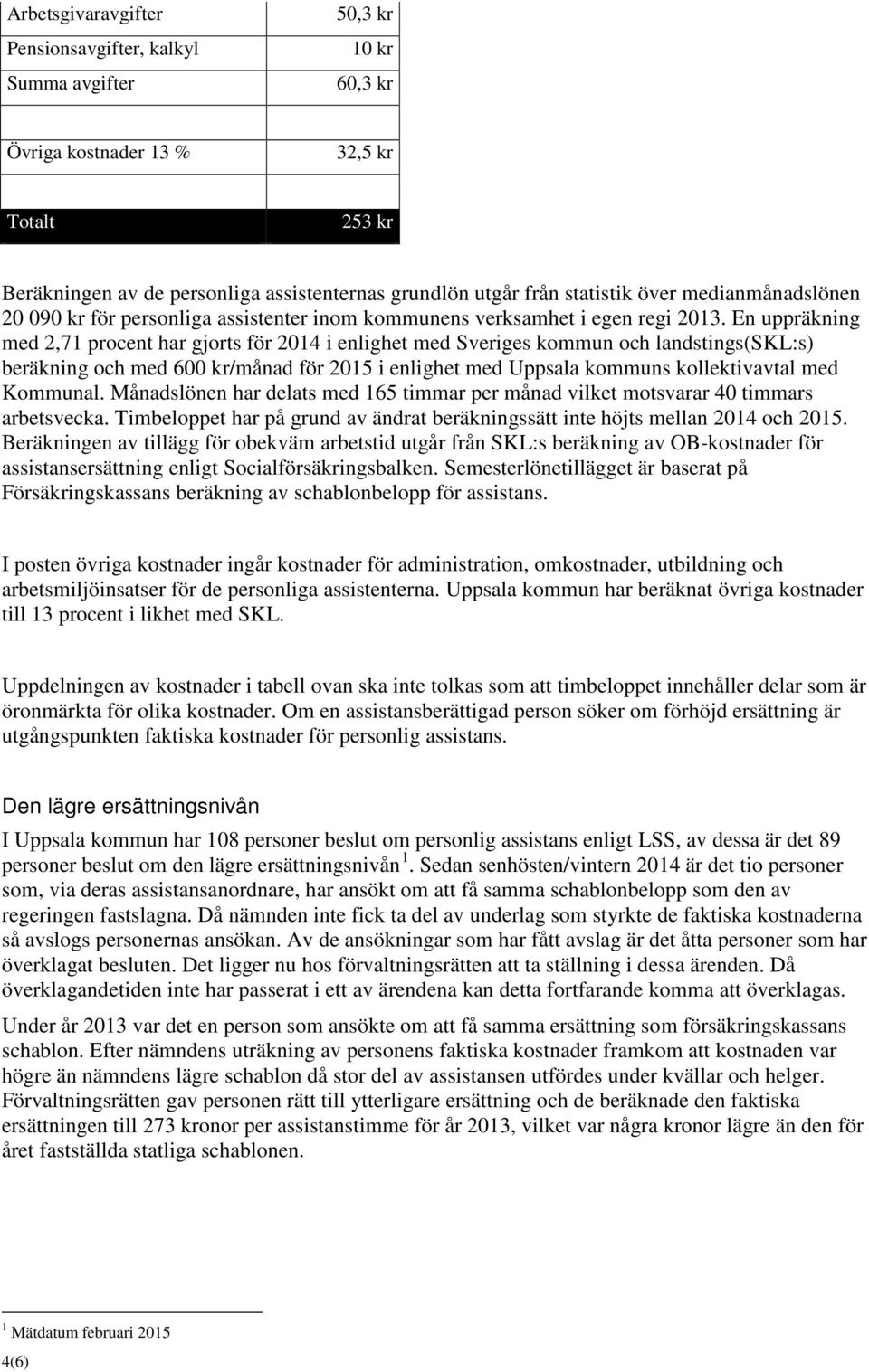 En uppräkning med 2,71 procent har gjorts för 2014 i enlighet med Sveriges kommun och landstings(skl:s) beräkning och med 600 kr/månad för 2015 i enlighet med Uppsala kommuns kollektivavtal med