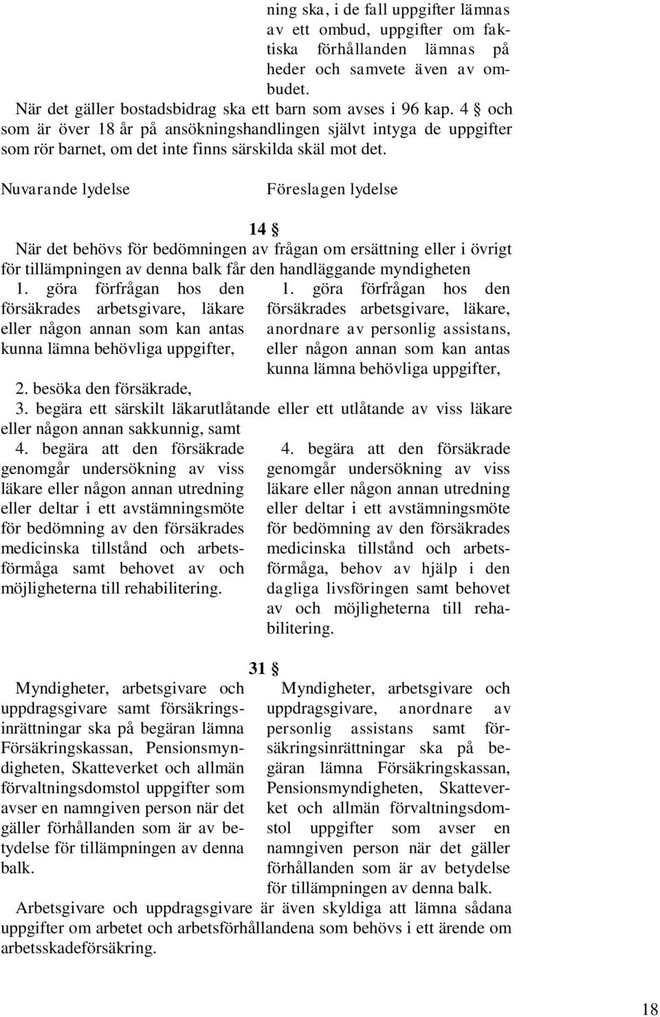 Nuvarande lydelse Föreslagen lydelse 14 När det behövs för bedömningen av frågan om ersättning eller i övrigt för tillämpningen av denna balk får den handläggande myndigheten 1.