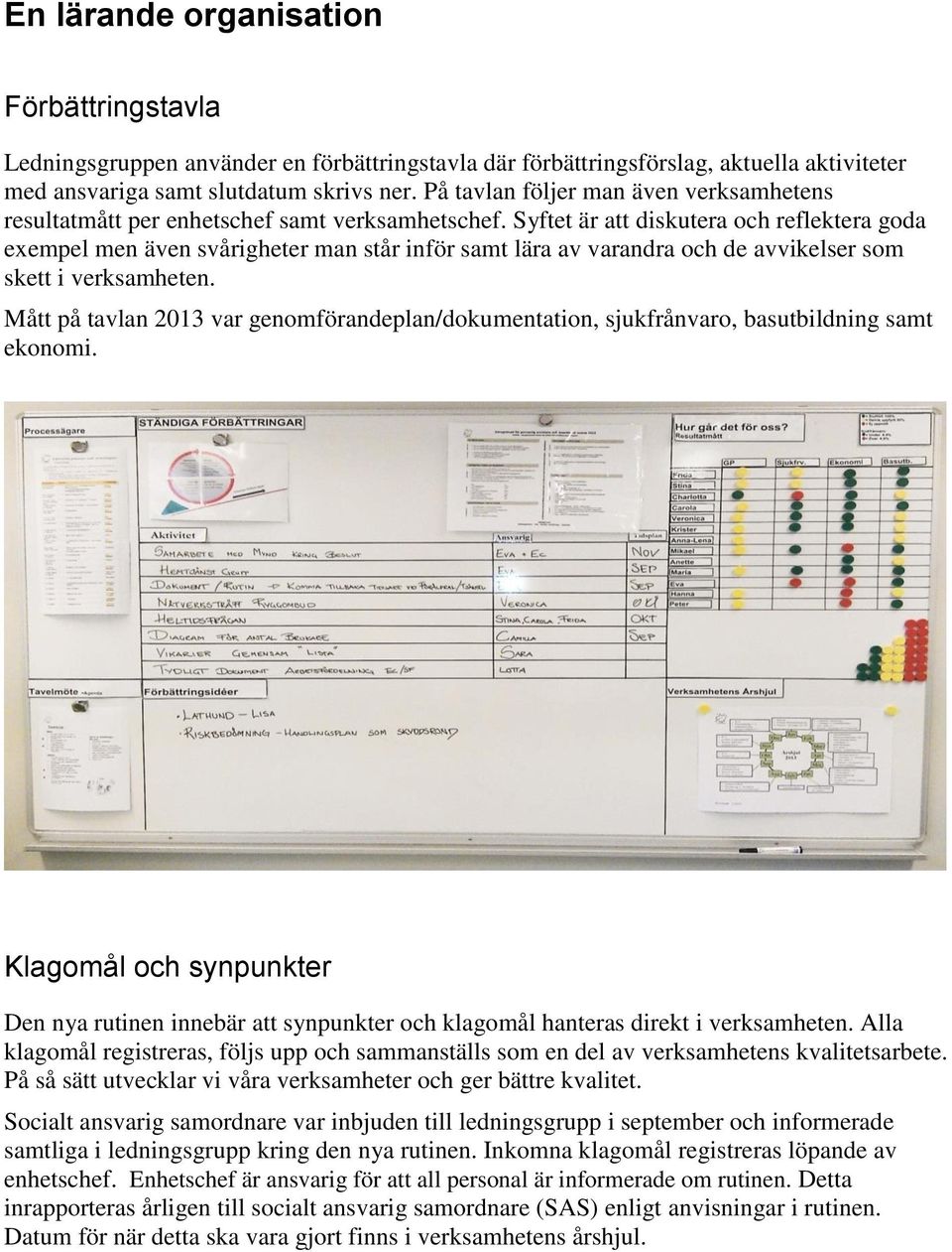 Syftet är att diskutera och reflektera goda exempel men även svårigheter man står inför samt lära av varandra och de avvikelser som skett i verksamheten.