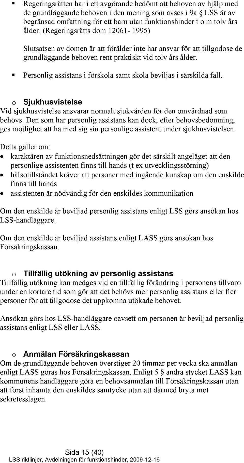 Personlig assistans i förskola samt skola beviljas i särskilda fall. o Sjukhusvistelse Vid sjukhusvistelse ansvarar normalt sjukvården för den omvårdnad som behövs.