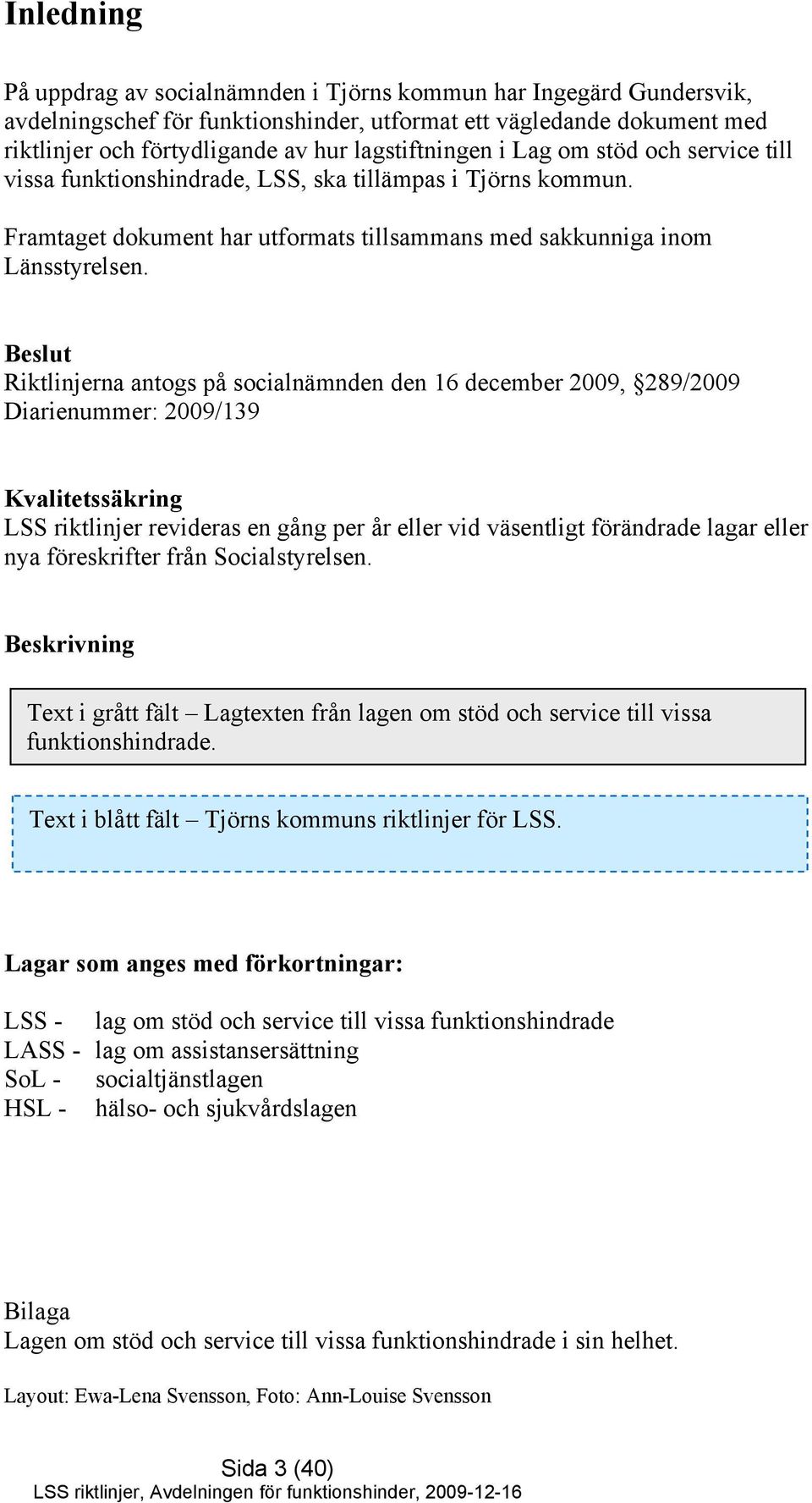 Beslut Riktlinjerna antogs på socialnämnden den 16 december 2009, 289/2009 Diarienummer: 2009/139 Kvalitetssäkring LSS riktlinjer revideras en gång per år eller vid väsentligt förändrade lagar eller