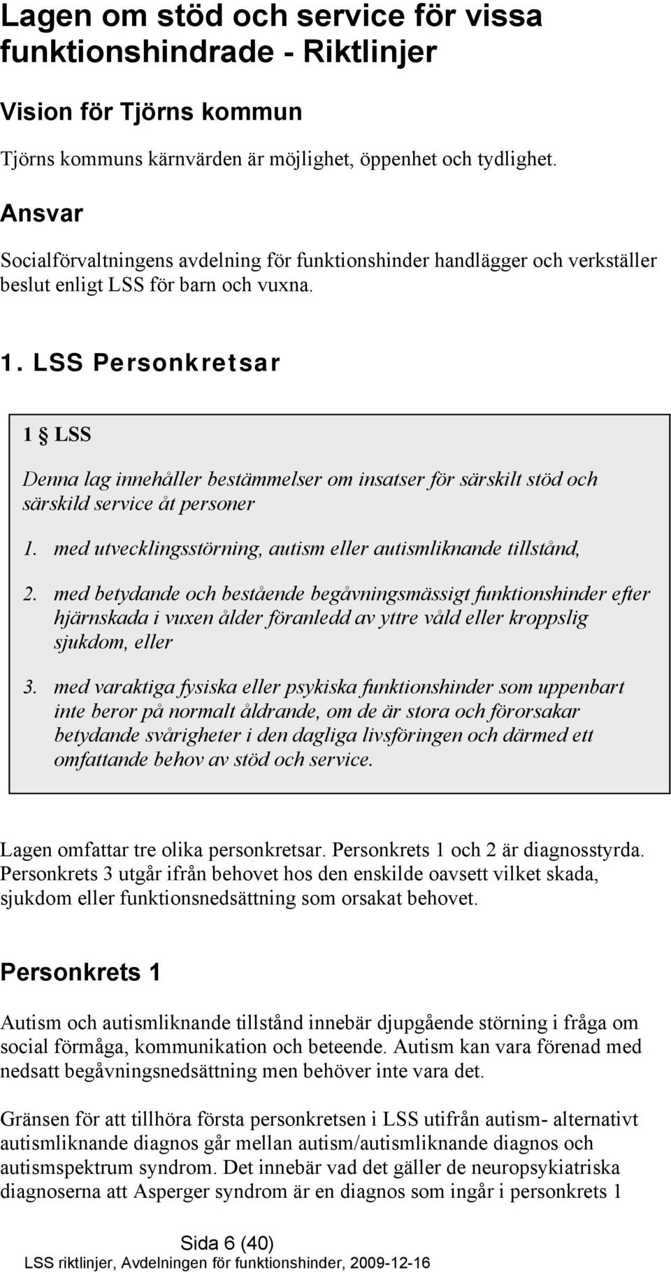 LSS Personkretsar 1 LSS Denna lag innehåller bestämmelser om insatser för särskilt stöd och särskild service åt personer 1. med utvecklingsstörning, autism eller autismliknande tillstånd, 2.