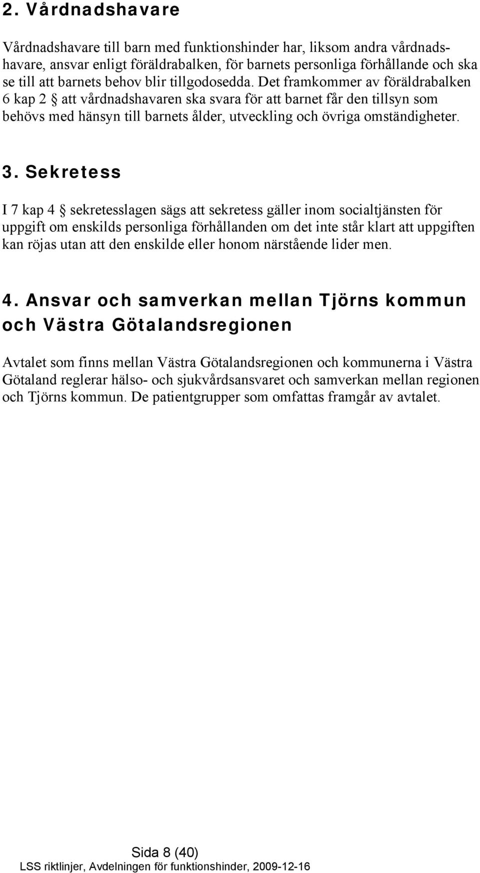 Det framkommer av föräldrabalken 6 kap 2 att vårdnadshavaren ska svara för att barnet får den tillsyn som behövs med hänsyn till barnets ålder, utveckling och övriga omständigheter. 3.