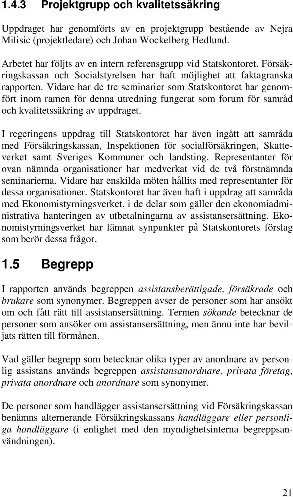 Vidare har de tre seminarier som Statskontoret har genomfört inom ramen för denna utredning fungerat som forum för samråd och kvalitetssäkring av uppdraget.