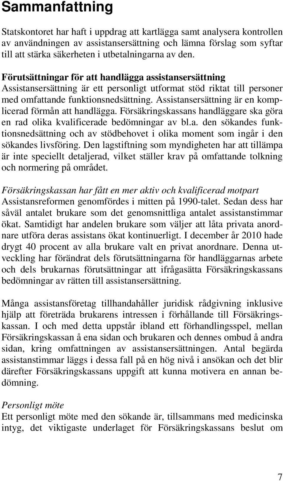 Assistansersättning är en komplicerad förmån att handlägga. Försäkringskassans handläggare ska göra en rad olika kvalificerade bedömningar av bl.a. den sökandes funktionsnedsättning och av stödbehovet i olika moment som ingår i den sökandes livsföring.