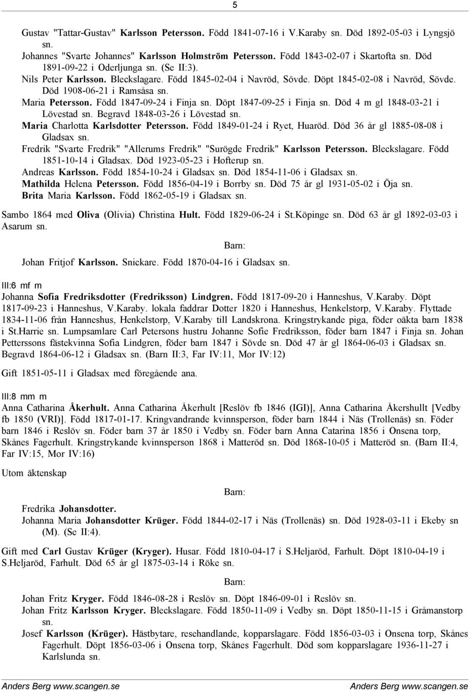 Född 1847-09-24 i Finja sn. Döpt 1847-09-25 i Finja sn. Död 4 m gl 1848-03-21 i Lövestad sn. Begravd 1848-03-26 i Lövestad sn. Maria Charlotta Karlsdotter Petersson. Född 1849-01-24 i Ryet, Huaröd.