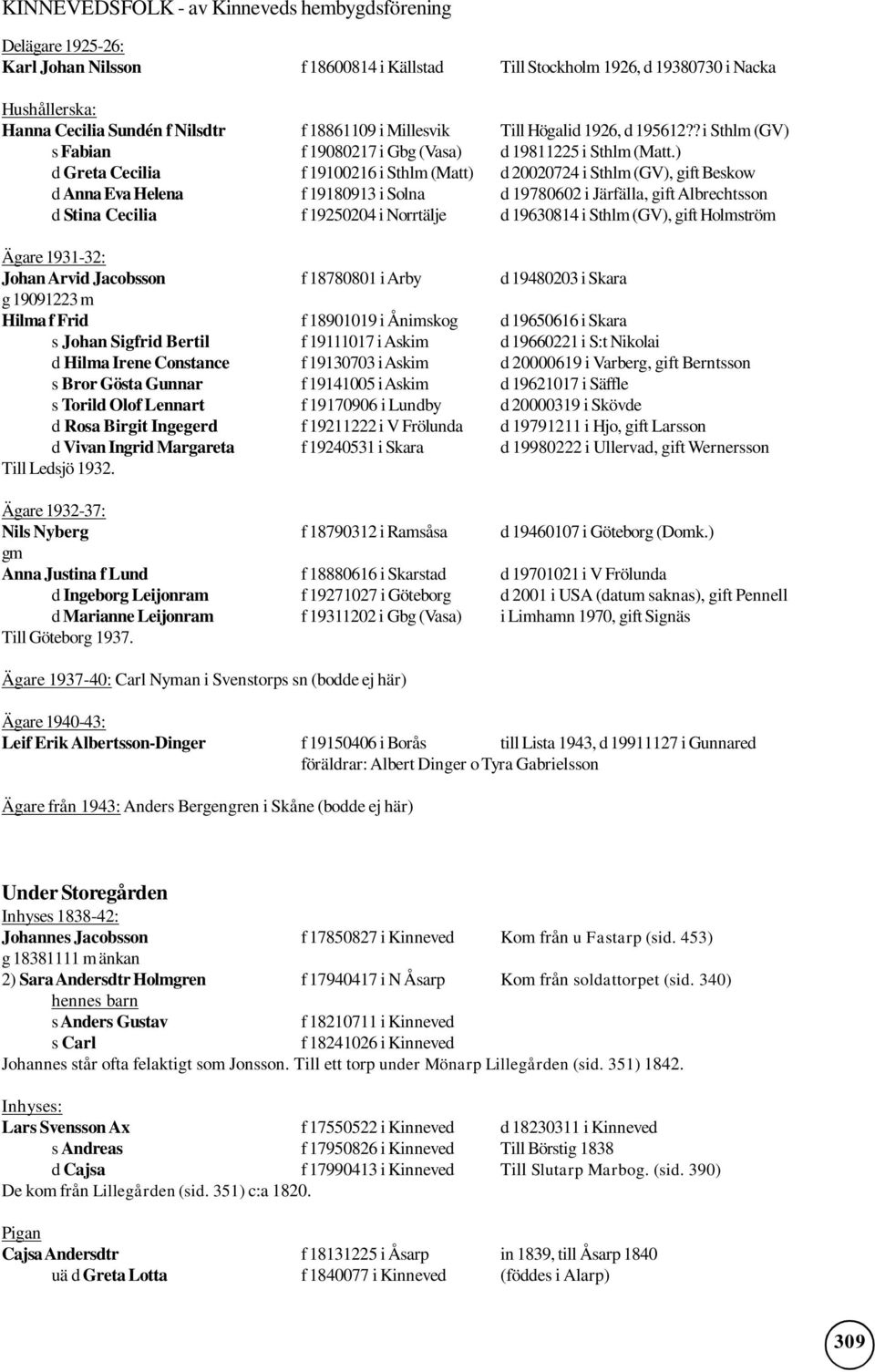 ) d Greta Cecilia f 19100216 i Sthlm (Matt) d 20020724 i Sthlm (GV), gift Beskow d Anna Eva Helena f 19180913 i Solna d 19780602 i Järfälla, gift Albrechtsson d Stina Cecilia f 19250204 i Norrtälje d