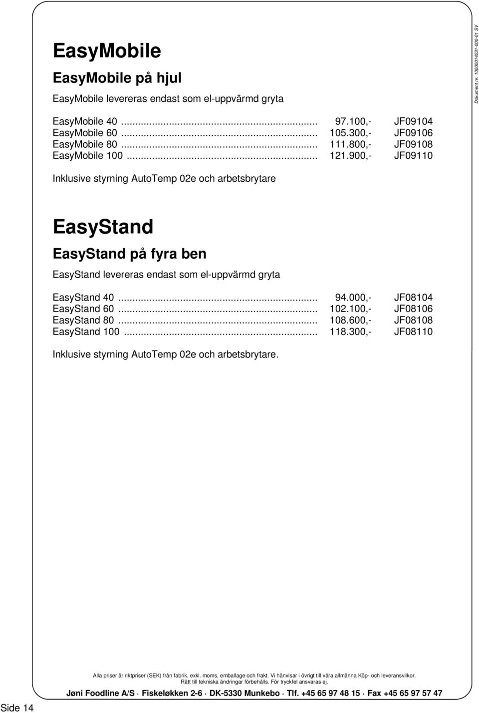 900,- JF09110 Inklusive styrning AutoTemp 02e och arbetsbrytare EasyStand EasyStand på fyra ben EasyStand levereras endast som el-uppvärmd gryta