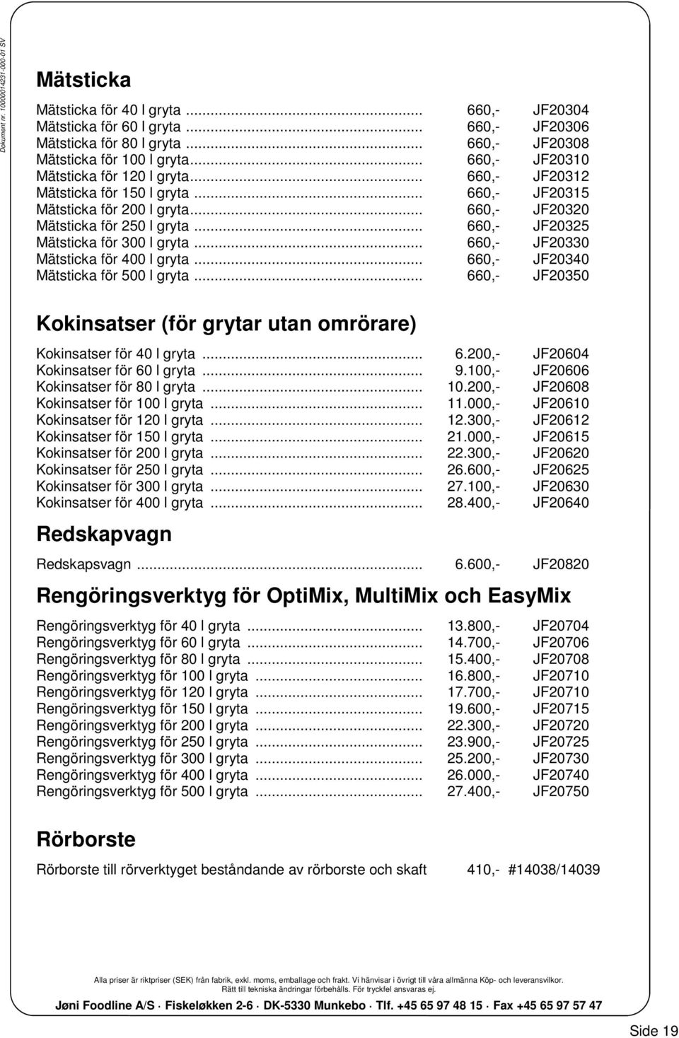 .. 660,- JF20325 Mätsticka för 300 l gryta... 660,- JF20330 Mätsticka för 400 l gryta... 660,- JF20340 Mätsticka för 500 l gryta.