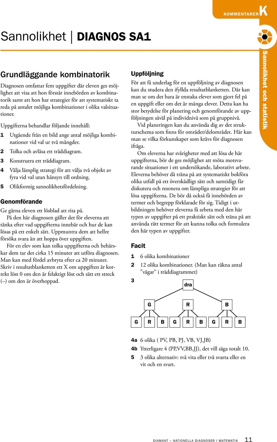 Uppgifterna behandlar följande innehåll: 1 Utgående från en bild ange antal möjliga kombinationer vid val ur två mängder. 2 Tolka och avläsa ett träddiagram. 3 Konstruera ett träddiagram.