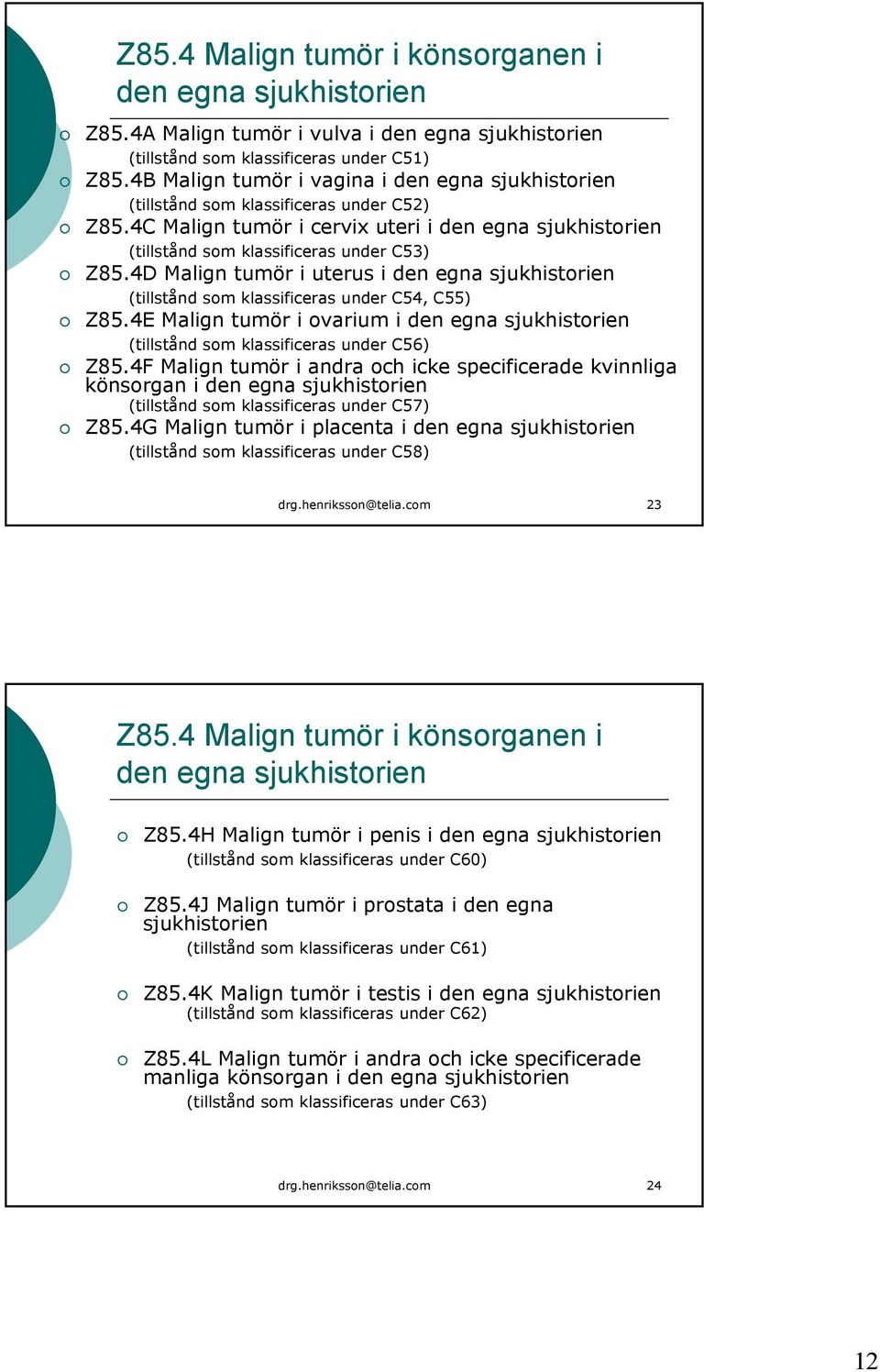 4D Malign tumör i uterus i den egna sjukhistorien (tillstånd som klassificeras under C54, C55) Z85.4E Malign tumör i ovarium i den egna sjukhistorien (tillstånd som klassificeras under C56) Z85.