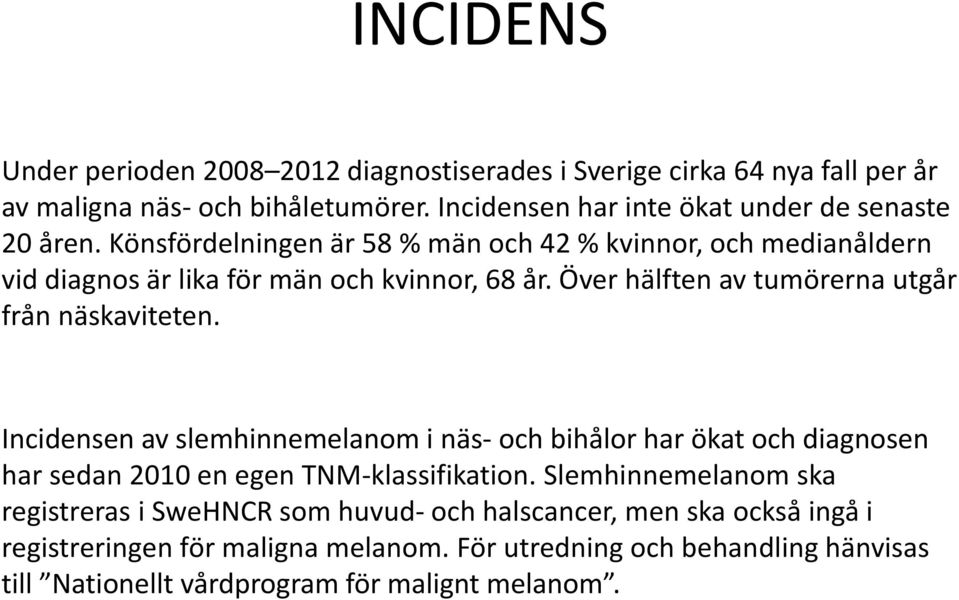 Över hälften av tumörerna utgår från näskaviteten. Incidensen av slemhinnemelanom i näs- och bihålor har ökat och diagnosen har sedan 2010 en egen TNM-klassifikation.