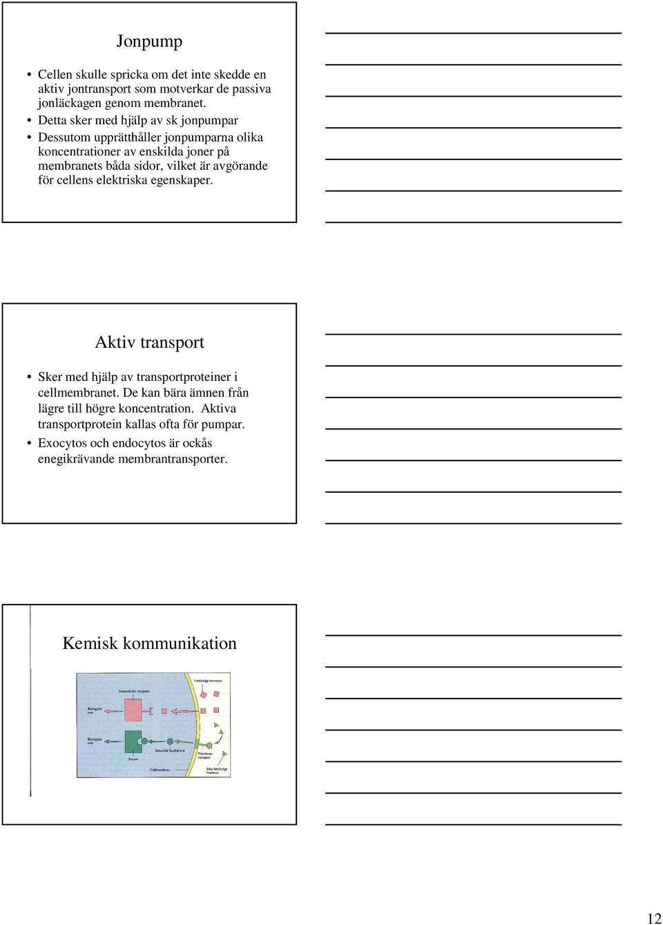 är avgörande för cellens elektriska egenskaper. Aktiv transport Sker med hjälp av transportproteiner i cellmembranet.