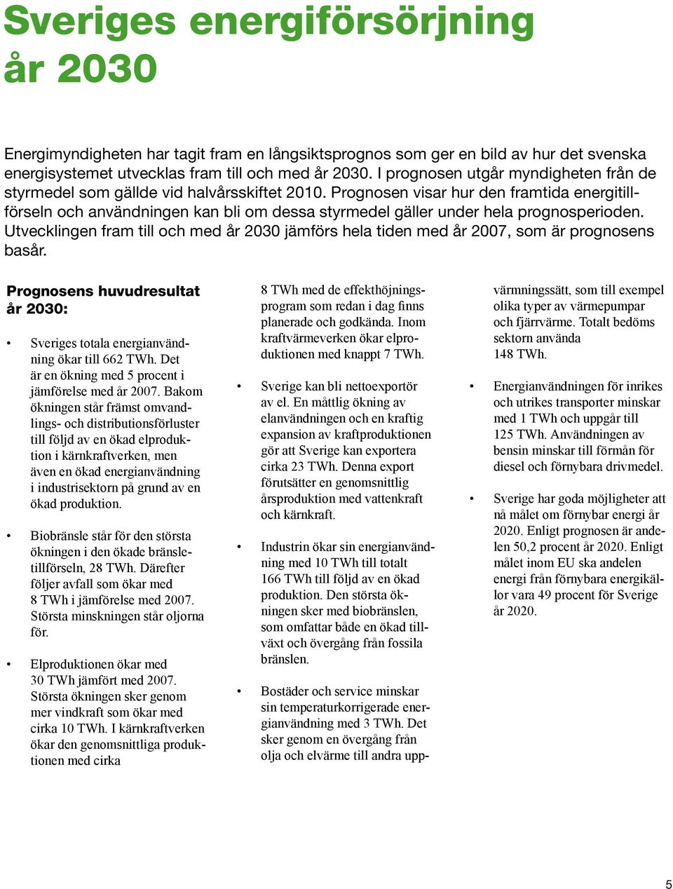 Prognosen visar hur den framtida energitillförseln och användningen kan bli om dessa styrmedel gäller under hela prognosperioden.