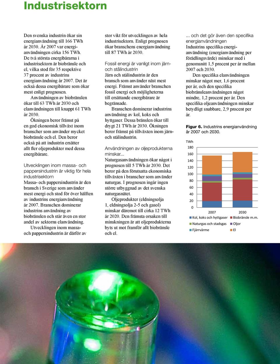 Det är också dessa energibärare som ökar mest enligt prognosen. Användningen av biobränslen ökar till 63 år 23 och elanvändningen till knappt 61 år 23.