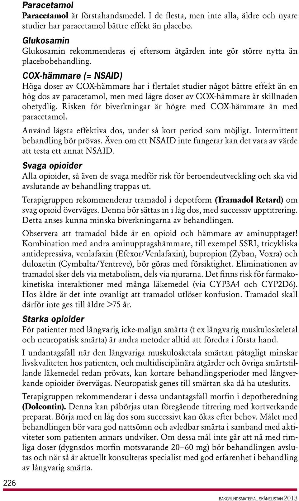 COX-hämmare (= NSAID) Höga doser av COX-hämmare har i flertalet studier något bättre effekt än en hög dos av paracetamol, men med lägre doser av COX-hämmare är skillnaden obetydlig.