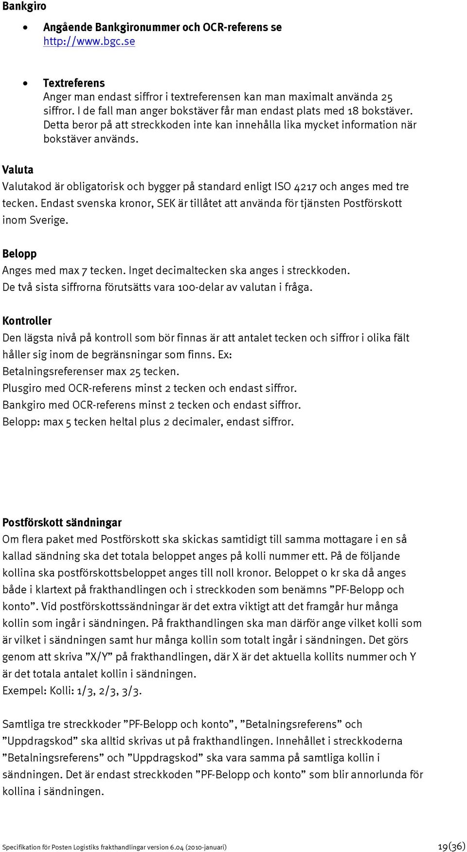Valuta Valutakod är obligatorisk och bygger på standard enligt ISO 4217 och anges med tre tecken. Endast svenska kronor, SEK är tillåtet att använda för tjänsten Postförskott inom Sverige.